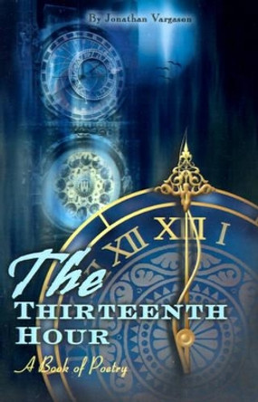 The Thirteenth Hour: A Book of Poetry by Jonathan Vargason 9780595139774