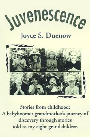 Juvenescense: Stories from Childhood: A Babyboomer Grandmother's Journey of Discovery Through Stories Told to My Eight Grandchildren by Joyce S Duenow 9780595162871