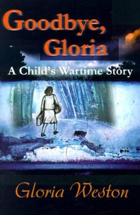 Goodbye, Gloria: A Child's Wartime Story by Gloria Weston 9780595179039