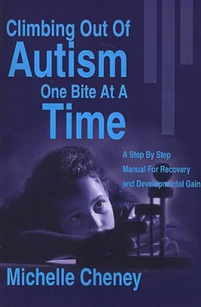 Climbing Out of Autism One Bite at a Time: A Step by Step Manual for Recovery and Developmental Gain by Michelle Cheney 9780595183999