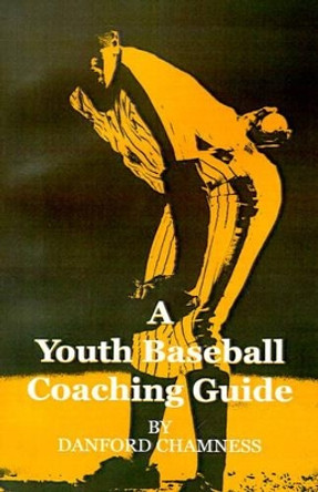 A Youth Baseball Coaching Guide by Danford Chamness 9780595185146