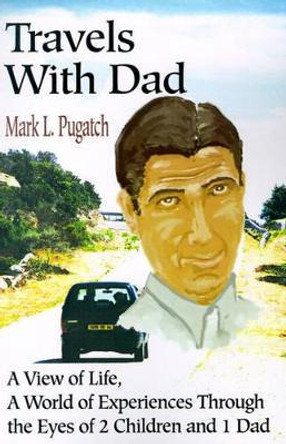 Travels with Dad: A View of Life, a World of Experiences Through the Eyes of 2 Children and 1 Dad by Mark L Pugatch 9780595189007