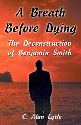 A Breath Before Dying: The Deconstruction of Benjamin Smith by C Alan Lytle 9780595194216
