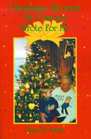 Christmas Stories My Grandpa Wrote for Me by Glenn W Martin 9780595146369