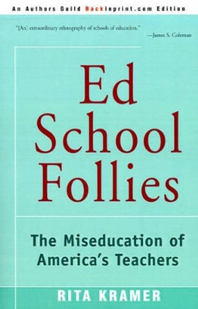 Ed School Follies: The Miseducation of America's Teachers by Rita Kramer 9780595153244