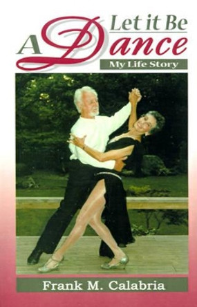 Let It Be a Dance: My Life Story by Frank M Calabria 9780595153398