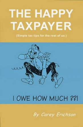 The Happy Taxpayer: Simple Tax Tips for the Rest of Us by Carey Erichson 9780595168552