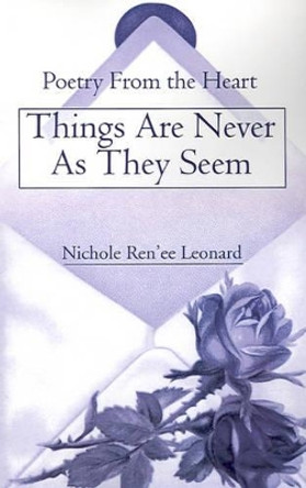 Things Are Never as They Seem: Poetry from the Heart by Nichole Ren'ee Leonard 9780595193523