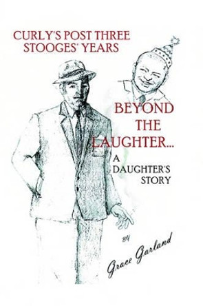 Beyond the Laughter...: A Daughter's Story of Curly's Post Three Stooges Years by Grace Garland 9780595208463