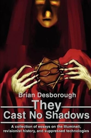 They Cast No Shadows: A collection of essays on the Illuminati, revisionist history, and suppressed technologies. by Brian R Desborough 9780595219575