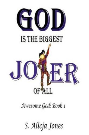 God is the Biggest Joker of All: Awesome God: Book I by S Alicja Jones 9780595238729