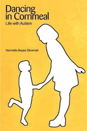 Dancing in Cornmeal: Life with Autism by Nannette B Silvernail 9780595228331