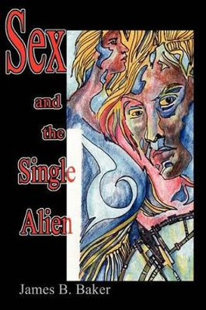 Sex and the Single Alien by James B Baker 9780595228898