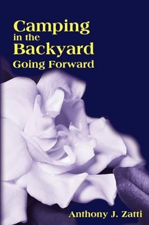 Camping in the Backyard: Going Forward by Anthony J Zatti 9780595245581