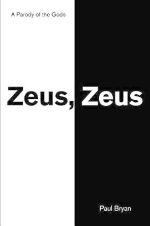 Zeus, Zeus: A Parody of the Gods by Paul A Bryan 9780595249534