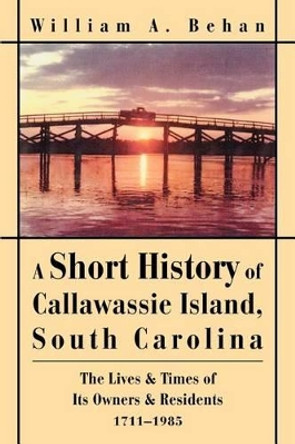 A Short History of Callawassie Island, South Carolina: The Lives & Times of Its Owners & Residents 1711-1985 by William A Behan 9780595311422