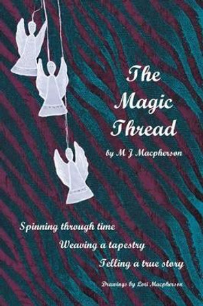 The Magic Thread: Overcoming Challenges During World War II, a Young Girl Discovers Secrets That Change Adversity Into Adventure by M J MacPherson 9780595528127