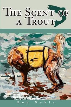 The Scent of a Trout by Bob Noble 9780595258093