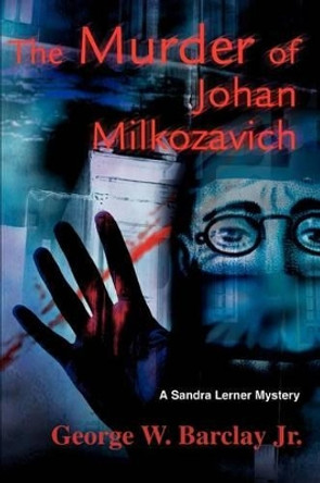 The Murder of Johan Milkozavich: A Sandra Lerner Mystery by George W Barclay 9780595258307