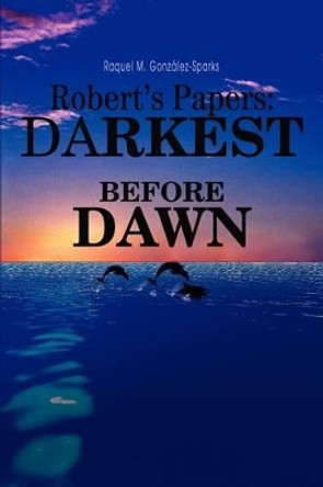 Robert's Papers: darkest before dawn by Raquel M Gonzalez-Sparks 9780595270330