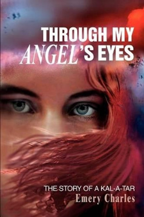 Through My Angel's Eyes: The Story of a Kal-a-tar by Emery Charles 9780595278541