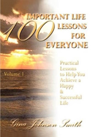 100 Important Life Lessons for Everyone: Practical Lessons to Help You Achieve a Happy & Successful Life VOLUME 1 by Gina Johnson Smith 9780595282906