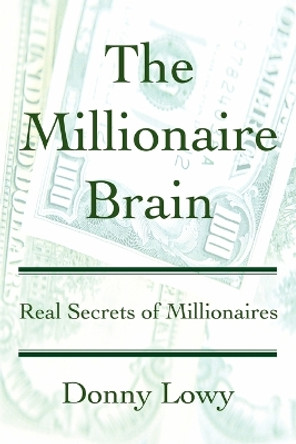 The Millionaire Brain: Real Secrets of Millionaires by Donny Lowy 9780595307234