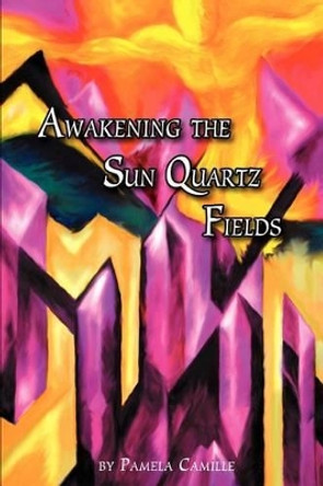 Awakening the Sun Quartz Fields by Pamela Camille 9780595315826