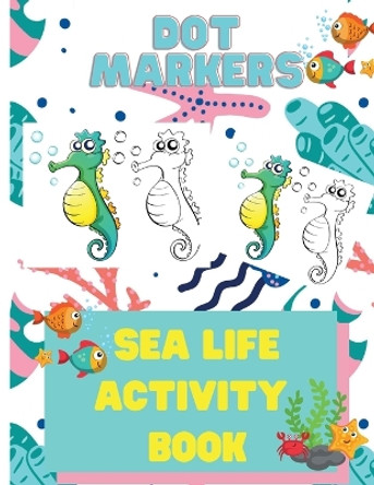 Dot Markers Sea Life Activity Book for Kids: Dot Marker Activity Books for Children, Ocean Life Activity Book, Fish, Sea, Ocean Activity Book for Kids 3-5 by Laura Bidden 9780612492592