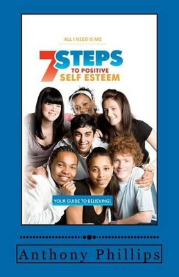 7 Steps To Positive Self Esteem: All I Need Is Me by Anthony Phillips 9780615265988