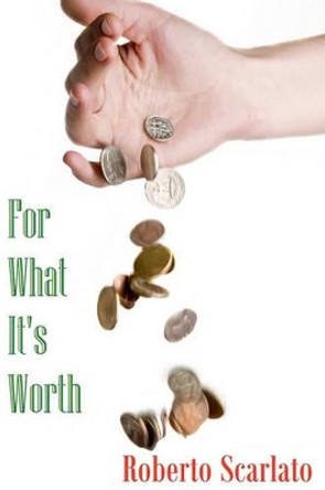 For What It's Worth by Roberto Scarlato 9780615339207