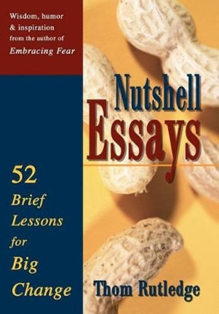 Nutshell Essays: 52 Brief Lessons for Big Change by Thom Rutledge 9780595748877