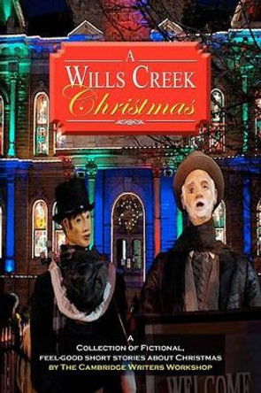 A Wills Creek Christmas: A Collection of Fictional, Feel-Good Short Stories About Christmas by The Cambridge Writers Workshop by Jerry Wolfrom 9780615407524