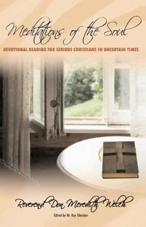 Meditations of the Soul: Devotional Reading for Serious Christians in Uncertain Times by Reverend Don Meredith Welch 9780615366494