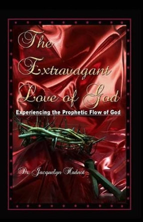 The Extravagant Love of God: Experiencing the Prophetic Flow of God by Jacquelyn Brown-Hadnot 9780615476117