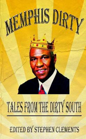 Memphis Dirty: Tales From The Dirty South by Stephen Clements 9780615484549