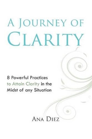 A Journey of Clarity: 8 Practices to Attain Clarity by Ana Diez 9780615573717