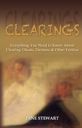 Clearings: Everything You Need to Know About Clearing Ghosts, Demons & Other Entities by Jane Stewart 9780615465395