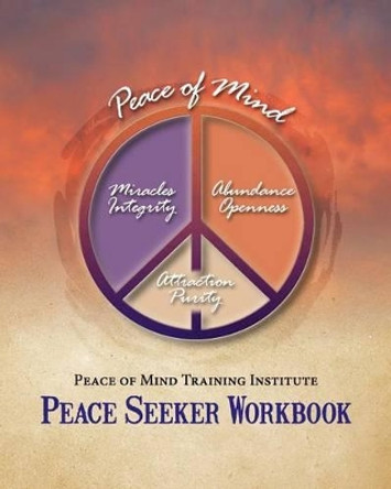Peace of Mind Training Institute - Peace Seeker Workbook by Peace Of Mind Training Institute 9780615472874