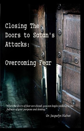 Closing the Doors to Satan's Attacks: Overcoming Fear by Jacquelyn Hadnot 9780615475721