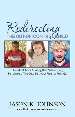 Redirecting the Out-of-Control Child: Eliminate Defiance & Talking Back Without Using Punishments, Time-Outs, Behavioral Plans, or Rewards! by Jason K Johnson 9780615481319