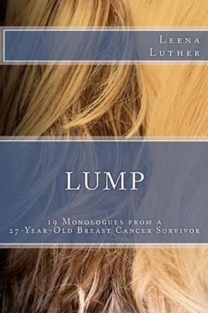 Lump: 19 Monologues from a 27-Year-Old Breast Cancer Survivor by Leena Luther 9780615484501