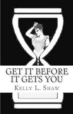 Get It Before It Gets You by Kelly L Shaw 9780615492551