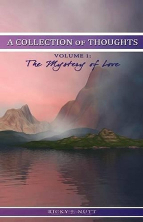 A Collection of Thoughts Volume 1: The Mystery of Love by Ricky J Nutt 9780615507163