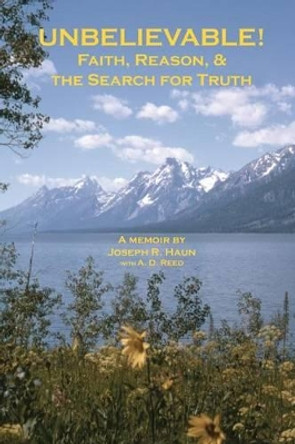 Unbelievable!: Faith, Reason, & the Search for Truth by A D Reed 9780615517377