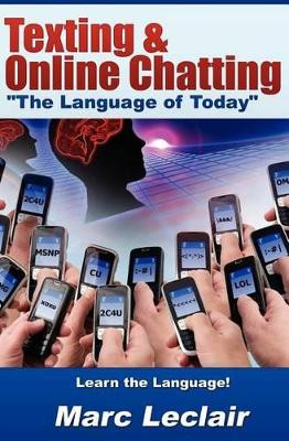 Texting & Online Chatting "The Language of Today": Can you communicate with your Teens? If not, learn the language of common text messaging, chat abbreviations & common emoticons & smilies by Marc LeClair 9780615540061