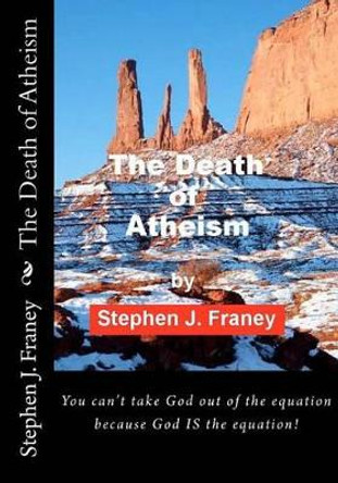 The Death of Atheism by Stephen J Franey 9780615570754