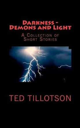 Darkness - Demons and Light: A Collection of Short Stories by Ted Tillotson 9780615579429