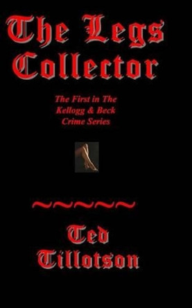 The Legs Collector: A Kellogg & Beck Novel by Ted Tillotson 9780615582443