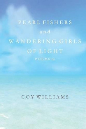 Pearl Fishers and Wandering Girls of Light: Poems by Coy Williams by Coy Williams 9780615587691